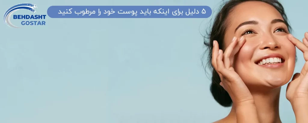 5 دلیل برای اینکه باید پوست خود را مرطوب کنید